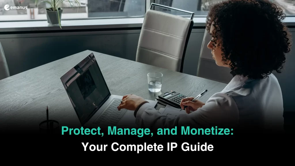 Protect, Manage, and Monetize: Your Complete IP Guide